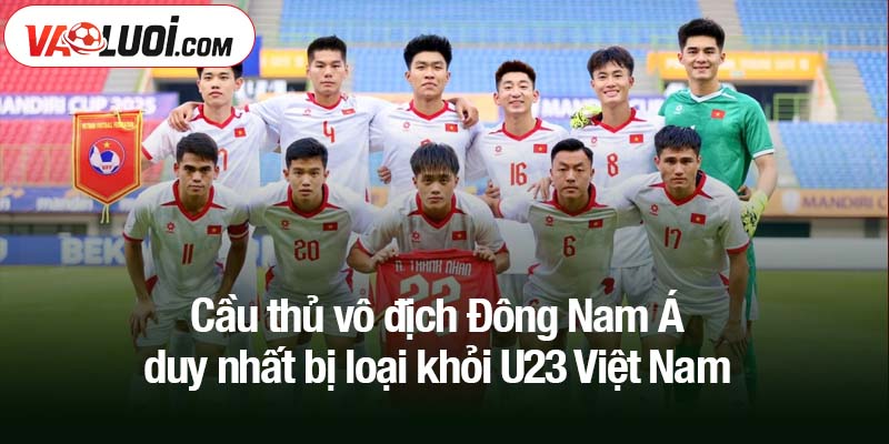 Cầu thủ vô địch Đông Nam Á duy nhất bị loại khỏi U23 Việt Nam