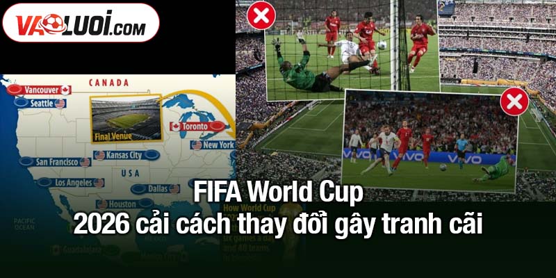 World Cup 2026 cải cách thay đổi trong bóng đá mãi mãi FIFA World Cup 2026 cải cách thay đổi gây tranh cãi