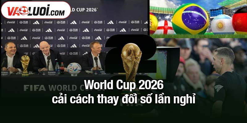 World Cup 2026 cải cách thay đổi trong bóng đá mãi mãi World Cup 2026 cải cách thay đổi số lần nghỉ