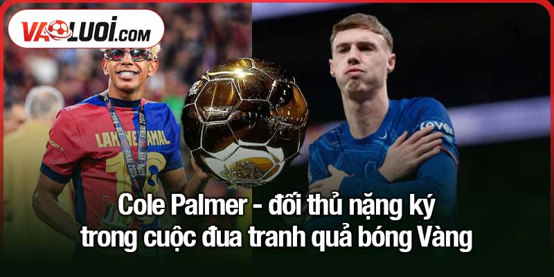 Yamal và Quả bóng Vàng - Ứng viên sáng giá, chạm tay vào kỳ tích Cole Palmer - đối thủ nặng ký trong cuộc đua tranh quả bóng Vàng