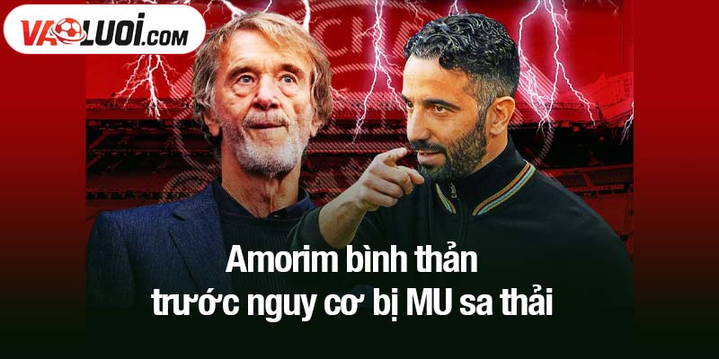 Amorim bình thản trước nguy cơ bị MU sa thải