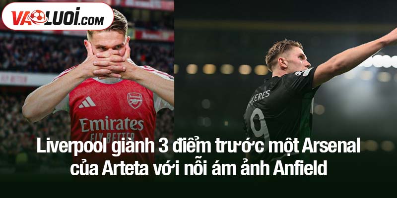 Liverpool giành 3 điểm trước một Arsenal của Arteta với nỗi ám ảnh Anfield