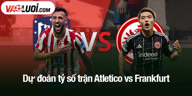 Dự đoán tỷ số trận Atletico vs Frankfurt