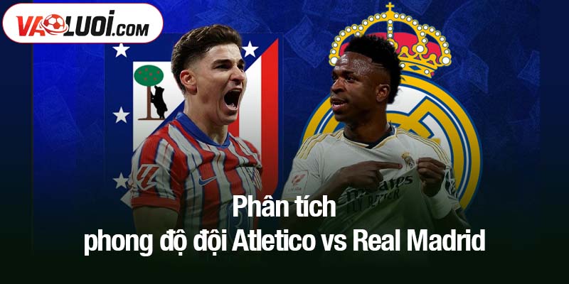 Phân tích phong độ đội Atletico Madrid vs Real Madrid