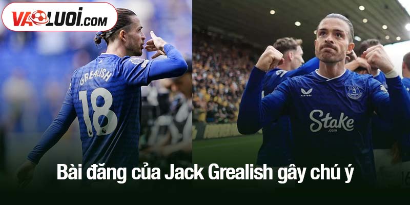 Bài đăng của Jack Grealish gây chú ý