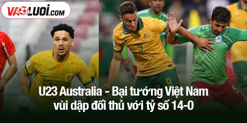 U23 Australia - Bại tướng Việt Nam vùi dập đối thủ với tỷ số 14-0