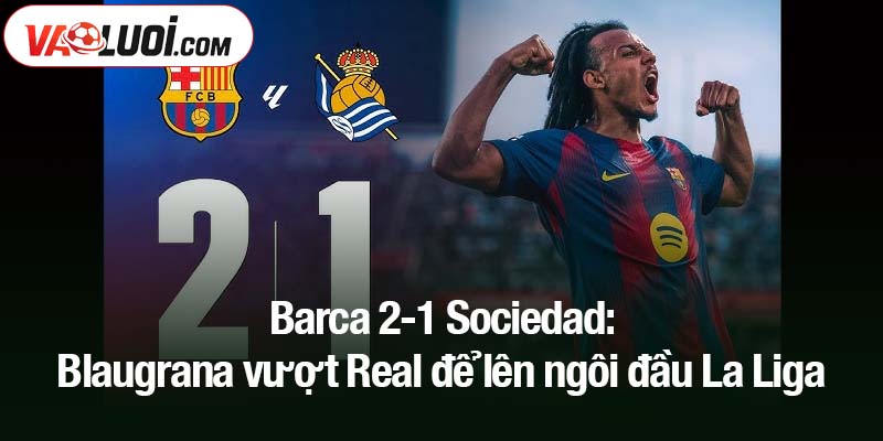 Barca 2-1 Sociedad: Blaugrana vượt Real để lên ngôi đầu La Liga