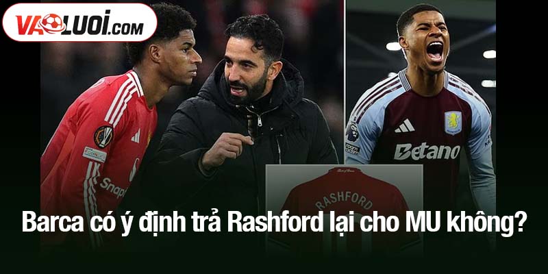 Barca có ý định trả Rashford lại cho MU không? Barca có ý định trả Rashford lại cho MU không?