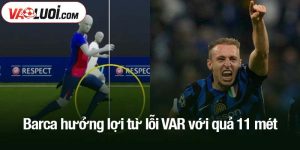 Barca hưởng lợi từ lỗi VAR với quả 11 mét