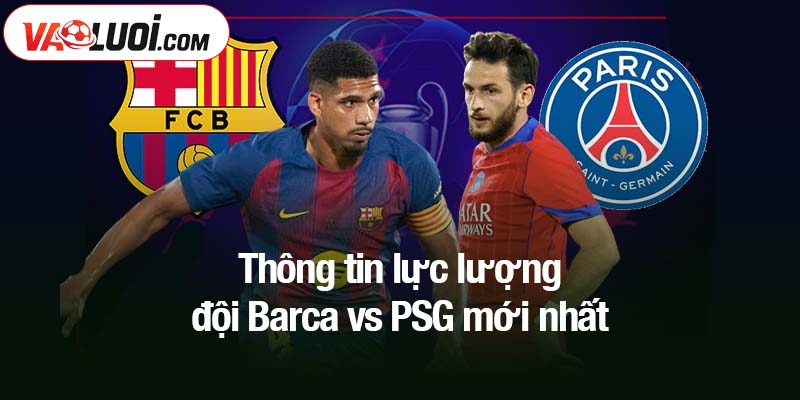Thông tin lực lượng đội Barca vs PSG mới nhất