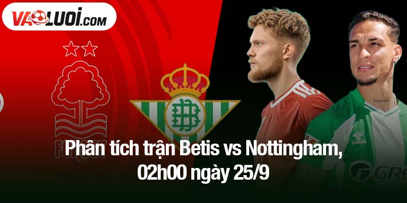 Phân tích trận Betis vs Nottingham, 02h00 ngày 25/9
