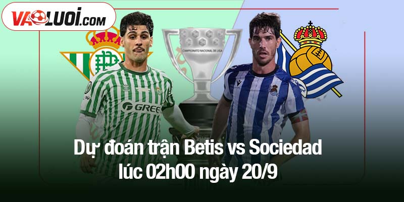 Dự đoán trận Betis vs Sociedad lúc 02h00 ngày 20/9