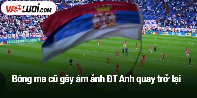Bóng ma cũ gây ám ảnh ĐT Anh quay trở lại