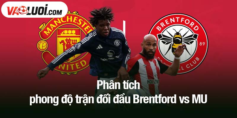 Phân tích phong độ trận đối đầu Brentford vs MU