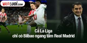 Cả La Liga chỉ có Bilbao ngang tầm Real Madrid