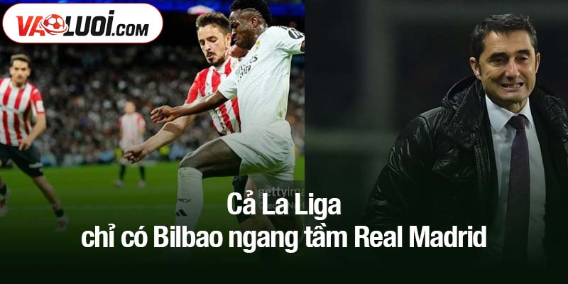 Cả La Liga chỉ có Bilbao ngang tầm Real Madrid