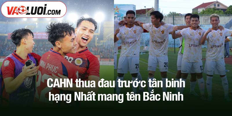 Bất ngờ lớn: CAHN thua đau trước tân binh hạng Nhất CAHN thua đau trước tân binh hạng Nhất mang tên Bắc Ninh