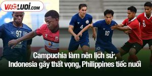 Campuchia làm nên lịch sử, Indonesia gây thất vọng, Philippines tiếc nuối