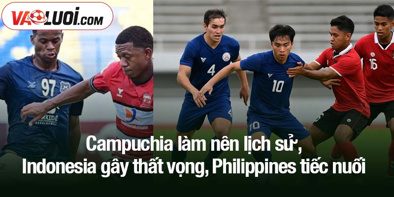 Campuchia làm nên lịch sử, Indonesia gây thất vọng, Philippines tiếc nuối