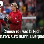 Chiesa rơi vào bi kịch trước sức mạnh Liverpool
