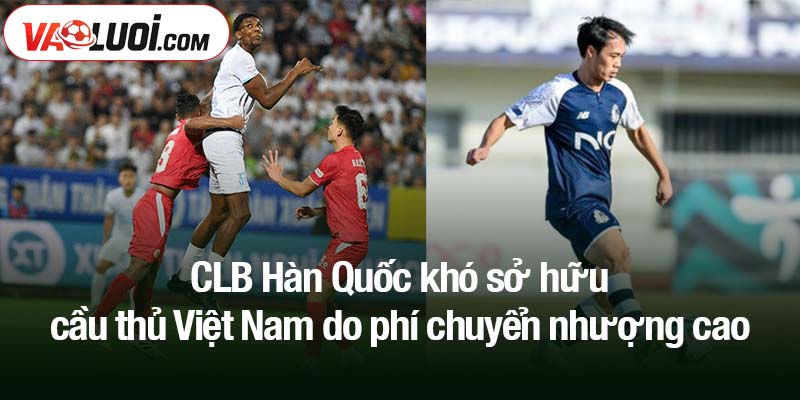 CLB Hàn Quốc khó sở hữu cầu thủ Việt Nam do phí chuyển nhượng cao