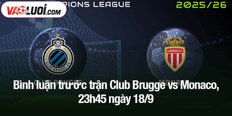 Bình luận trước trận. Club Brugge vs Monaco, 23h45 ngày 18/9