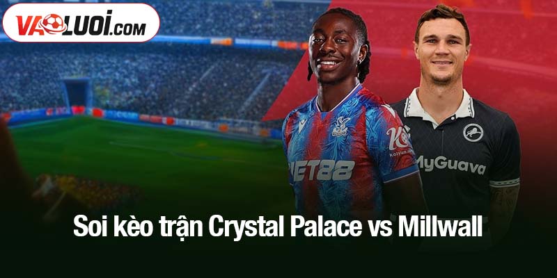 Soi kèo trận Crystal Palace vs Millwall