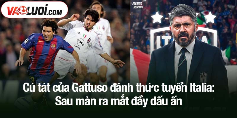 Cú tát của Gattuso đánh thức tuyển Italia sau nhưng bàn thắng đầy dấu ấn Cú tát của Gattuso đánh thức tuyển Italia: Sau màn ra mắt đầy dấu ấn