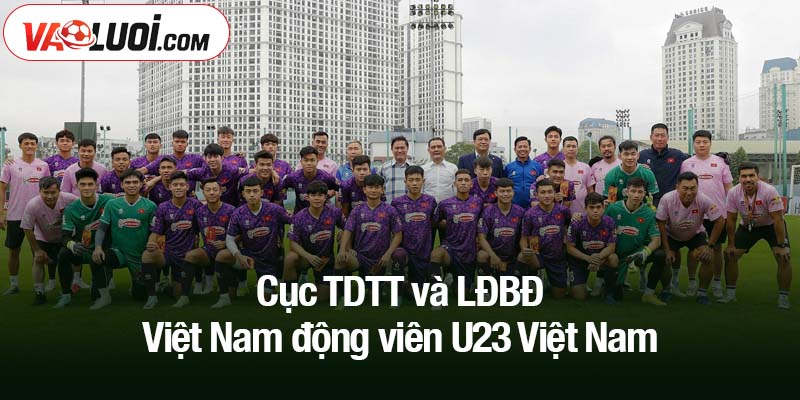 Cục TDTT và LĐBĐ Việt Nam động viên U23 Việt Nam