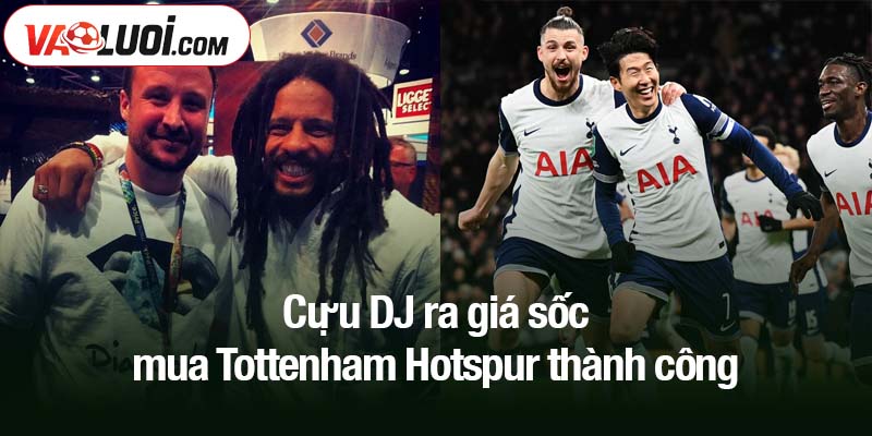 Cựu DJ ra giá sốc mua Tottenham Hotspur thành công