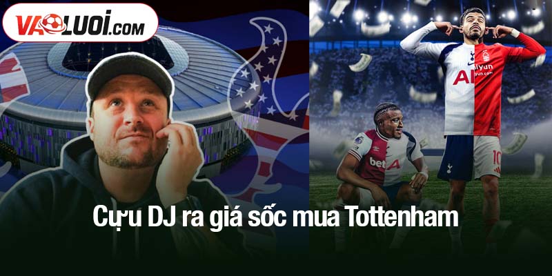 Cựu DJ ra giá sốc mua Tottenham