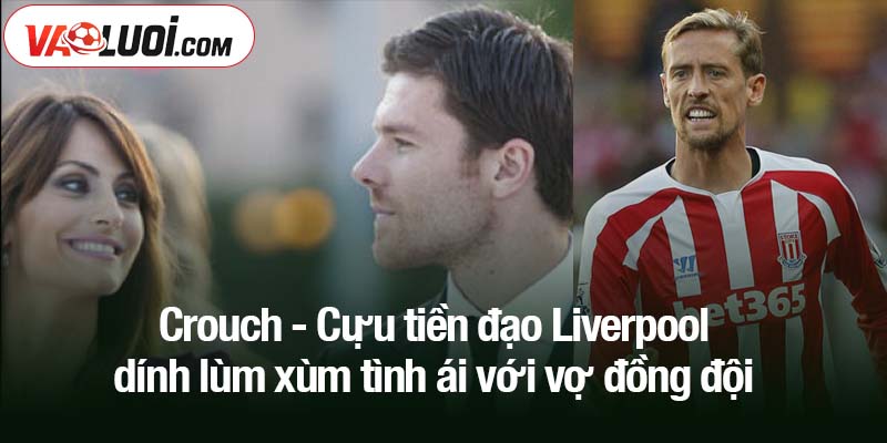 Crouch - Cựu tiền đạo Liverpool dính lùm xùm tình ái với vợ đồng đội