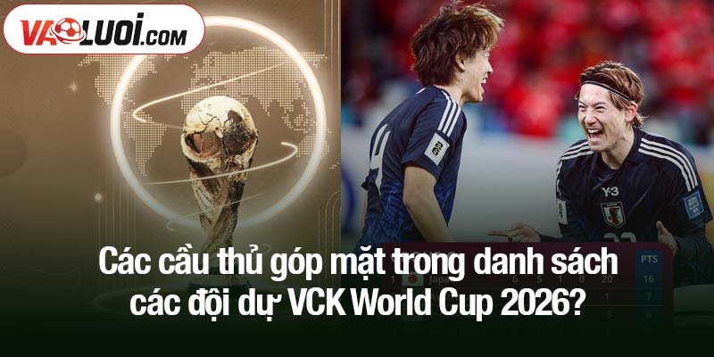 Các cầu thủ góp mặt trong danh sách các đội dự VCK World Cup 2026?