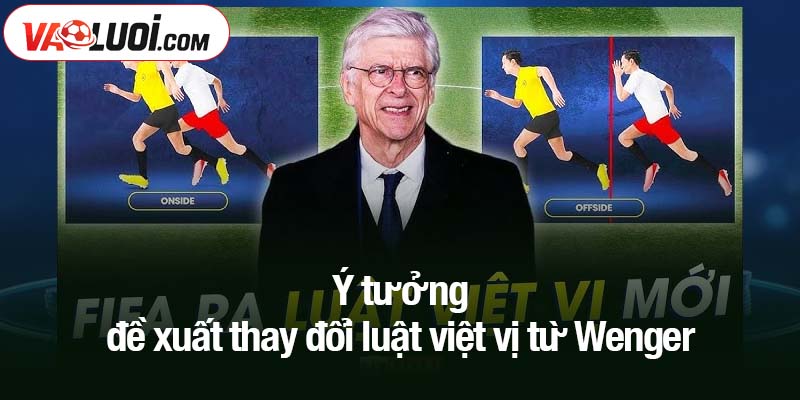 Ý tưởng đề xuất thay đổi luật việt vị từ Wenger