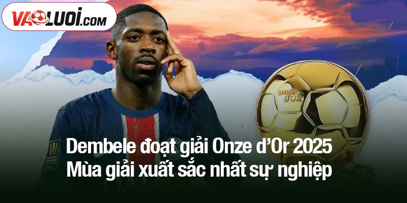 Dembele đoạt giải Onze d’Or 2025 - Mùa giải xuất sắc nhất sự nghiệp