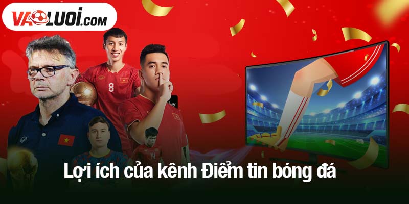 Lợi ích của kênh Điểm tin bóng đá
