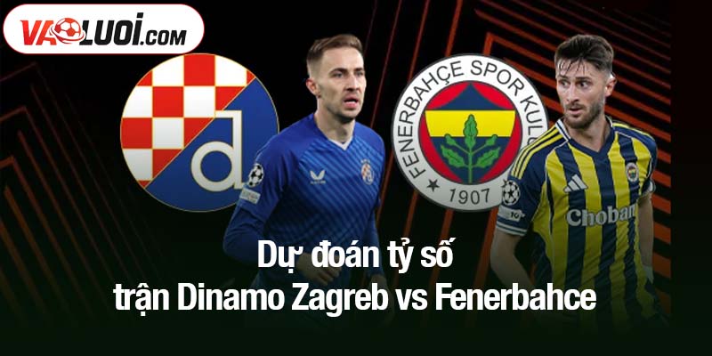 Dự đoán tỷ số trận Dinamo Zagreb vs Fenerbahce