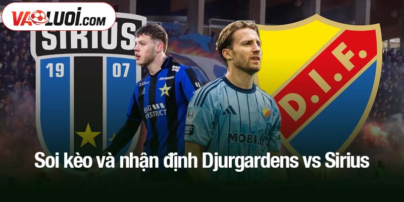 Soi kèo và nhận định Djurgardens vs Sirius