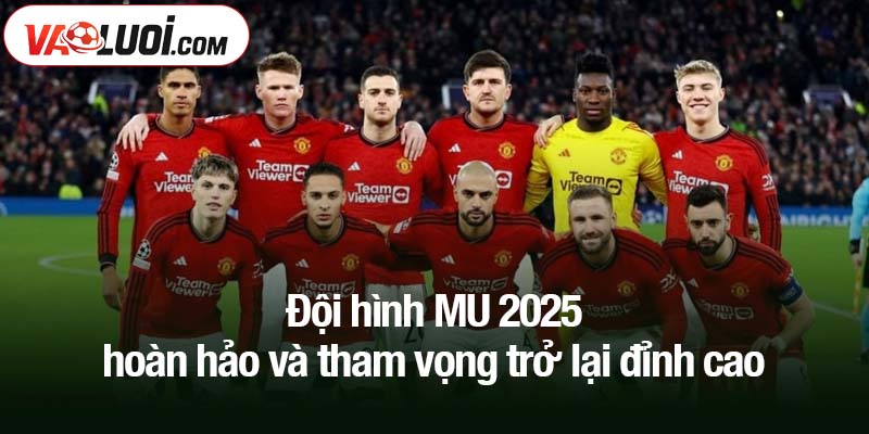 Đội hình MU 2025 hoàn hảo và tham vọng trở lại đỉnh cao