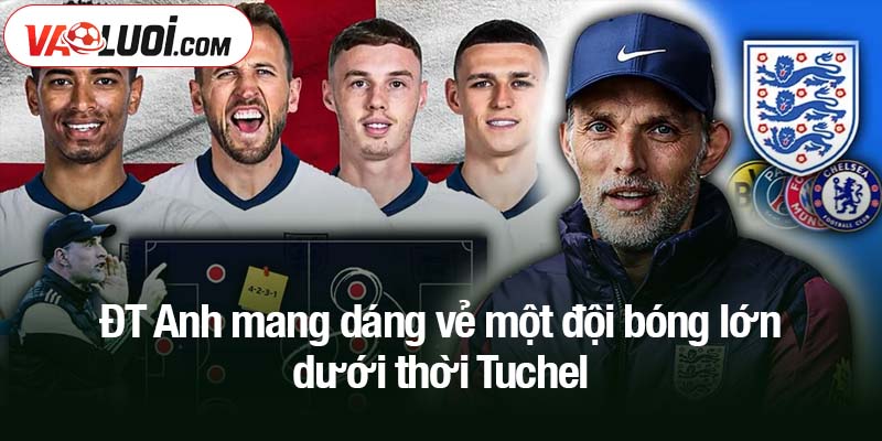 Dưới bàn tay Thomas Tuchel, ĐT Anh mang dáng vẻ một đội bóng lớn ĐT Anh mang dáng vẻ một đội bóng lớn dưới thời Tuchel
