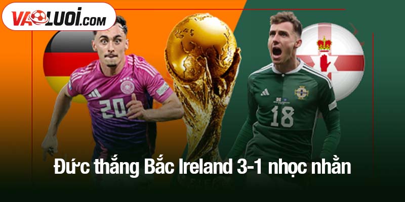 Đức thắng Bắc Ireland 3-1 trong trận đấu căng thẳng Đức thắng Bắc Ireland 3-1 nhọc nhằn
