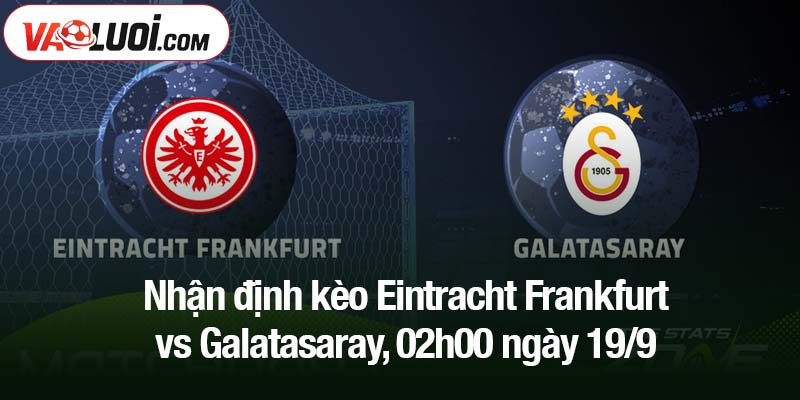 Nhận định kèo Eintracht Frankfurt vs Galatasaray, 02h00 ngày 19/9