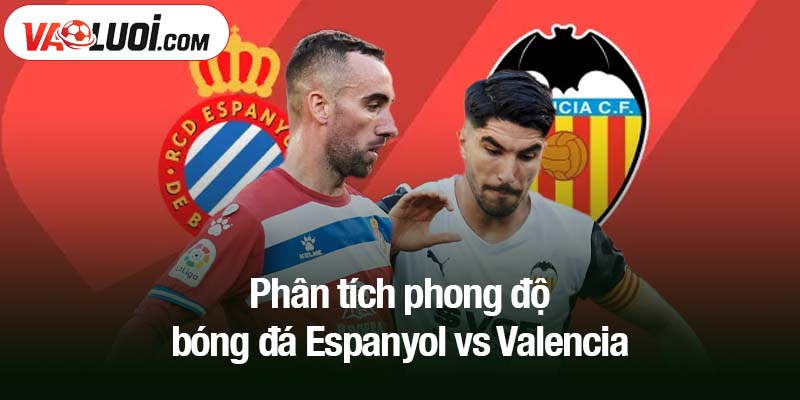 Phân tích phong độ bóng đá Espanyol vs Valencia