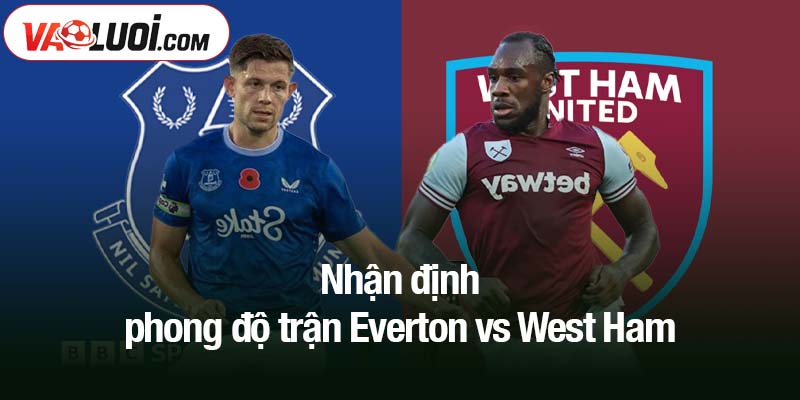 Nhận định Everton vs West Ham, 30/9 lúc 02h00: Thử thách sức mạnh búa tạ Nhận định phong độ trận Everton vs West Ham