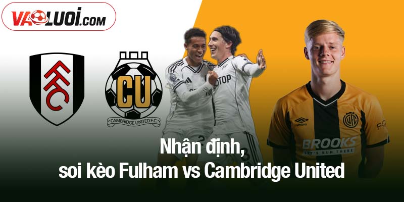 Nhận định, soi kèo Fulham vs Cambridge United