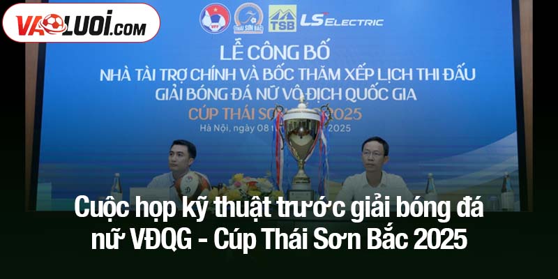 Giải bóng đá nữ VĐQG - Cúp Thái Sơn Bắc 2025: Nảy lửa ngay từ trận mở màn! Cuộc họp kỹ thuật trước giải bóng đá nữ VĐQG - Cúp Thái Sơn Bắc 2025