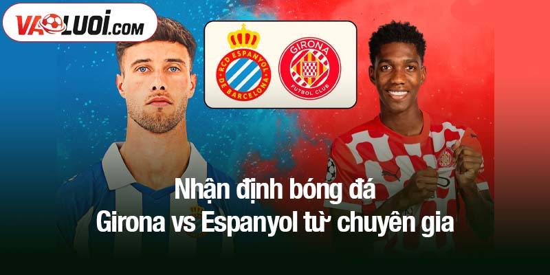 Nhận định bóng đá Girona vs Espanyol từ chuyên gia