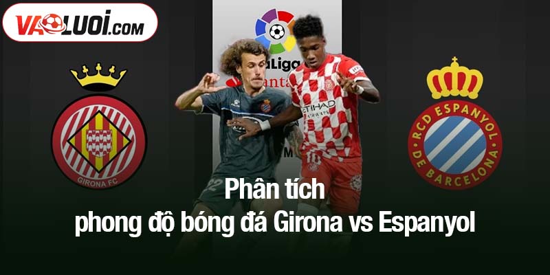 Phân tích phong độ bóng đá Girona vs Espanyol