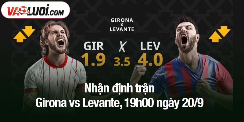 Nhận định trận Girona vs Levante, 19h00 ngày 20/9