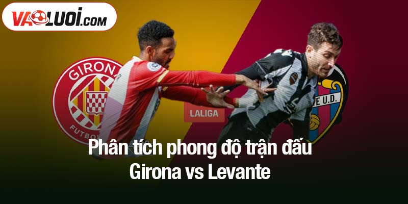 Phân tích phong độ trận đấu Girona vs Levante